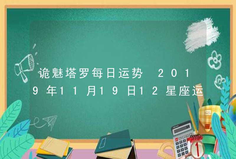 诡魅塔罗每日运势 2019年11月19日12星座运势播报